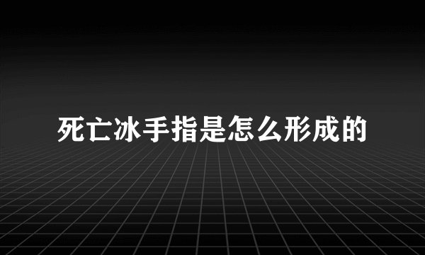 死亡冰手指是怎么形成的