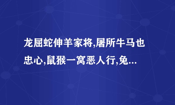 龙屈蛇伸羊家将,屠所牛马也忠心,鼠猴一窝恶人行,兔牛善良受人欺指什么生肖？