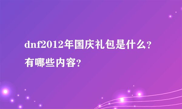 dnf2012年国庆礼包是什么？有哪些内容？