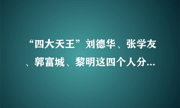 “四大天王”刘德华、张学友、郭富城、黎明这四个人分别有多大年纪？