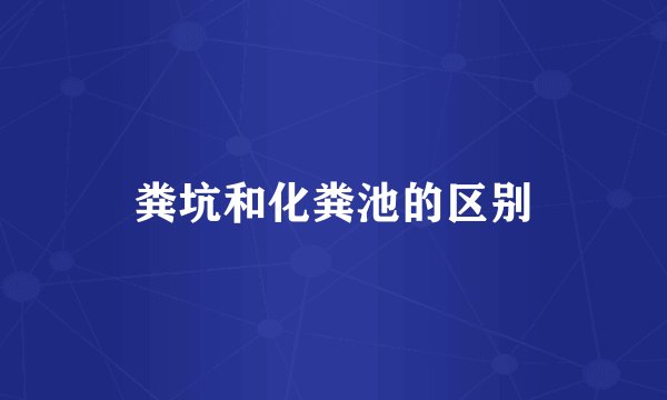 粪坑和化粪池的区别