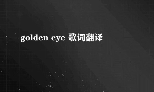 golden eye 歌词翻译
