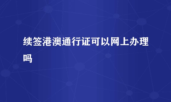 续签港澳通行证可以网上办理吗
