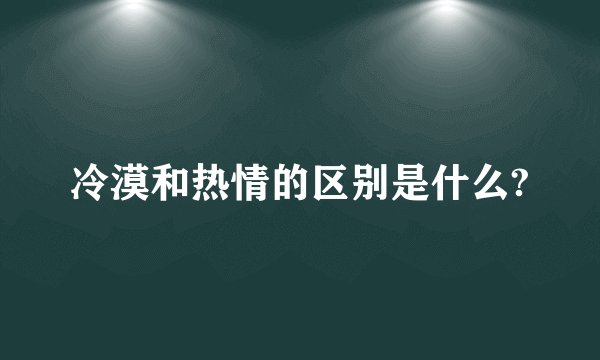 冷漠和热情的区别是什么?