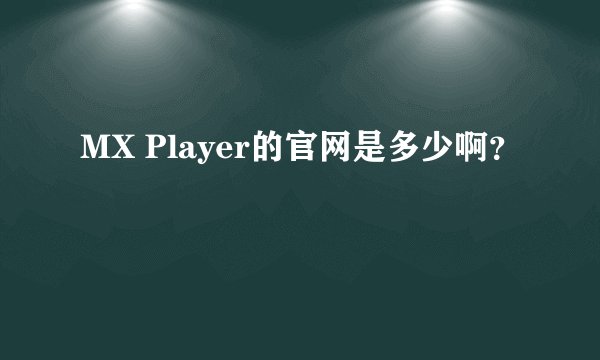 MX Player的官网是多少啊？