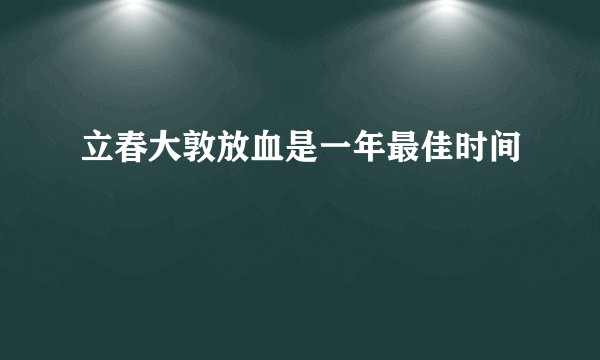 立春大敦放血是一年最佳时间
