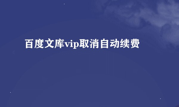 百度文库vip取消自动续费