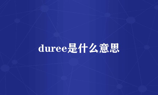 duree是什么意思