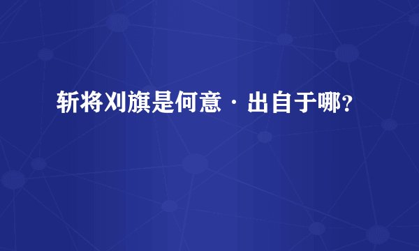 斩将刈旗是何意·出自于哪？