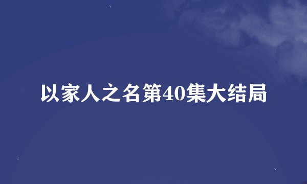 以家人之名第40集大结局