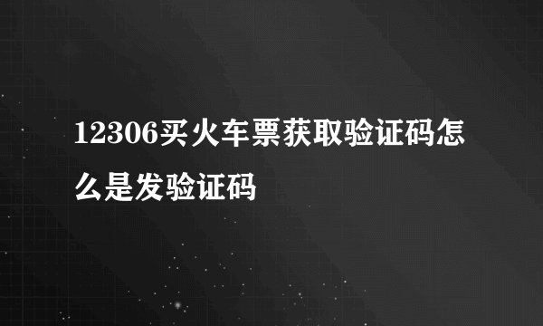 12306买火车票获取验证码怎么是发验证码