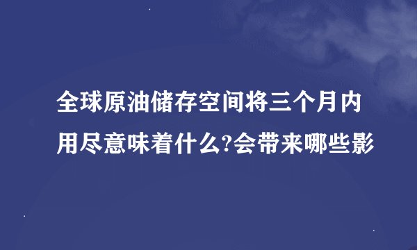 全球原油储存空间将三个月内用尽意味着什么?会带来哪些影