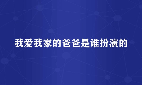 我爱我家的爸爸是谁扮演的