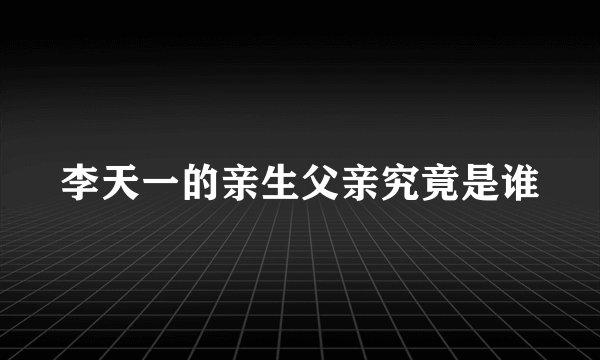 李天一的亲生父亲究竟是谁