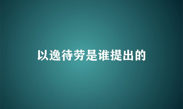 以逸待劳是谁提出的