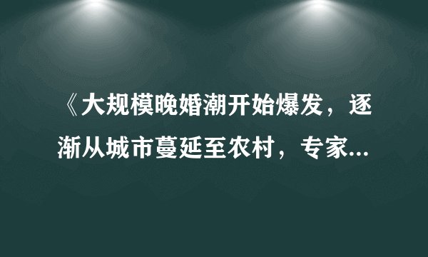 《大规模晚婚潮开始爆发，逐渐从城市蔓延至农村，专家表示令人担忧》