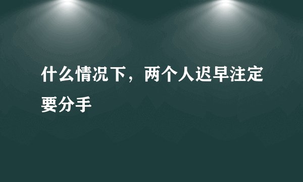 什么情况下，两个人迟早注定要分手