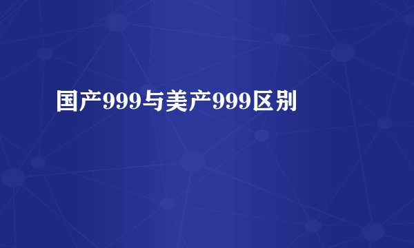 国产999与美产999区别