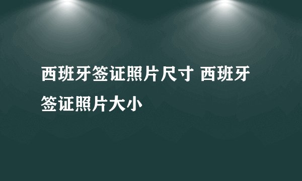 西班牙签证照片尺寸 西班牙签证照片大小