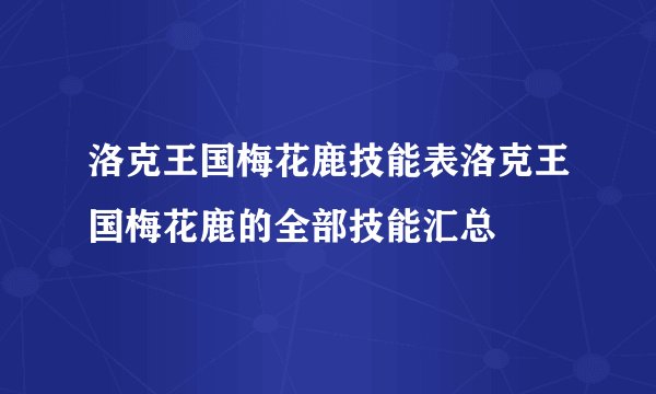 洛克王国梅花鹿技能表洛克王国梅花鹿的全部技能汇总