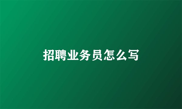 招聘业务员怎么写