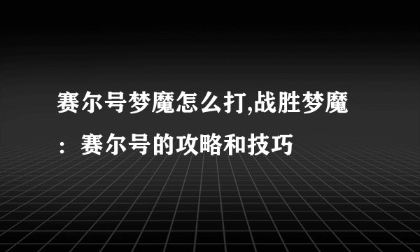 赛尔号梦魔怎么打,战胜梦魔：赛尔号的攻略和技巧