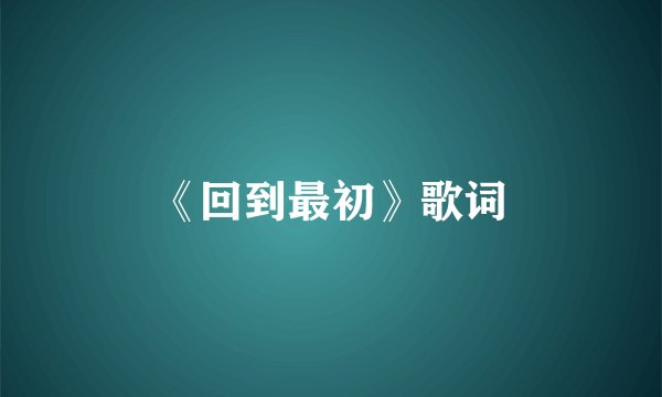 《回到最初》歌词