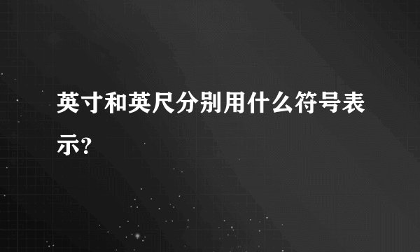 英寸和英尺分别用什么符号表示？