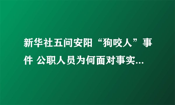 新华社五问安阳“狗咬人”事件 公职人员为何面对事实还耍赖？