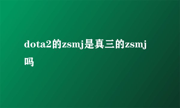dota2的zsmj是真三的zsmj吗