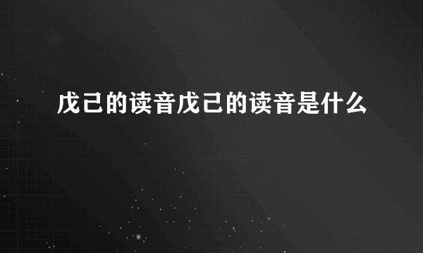 戊己的读音戊己的读音是什么