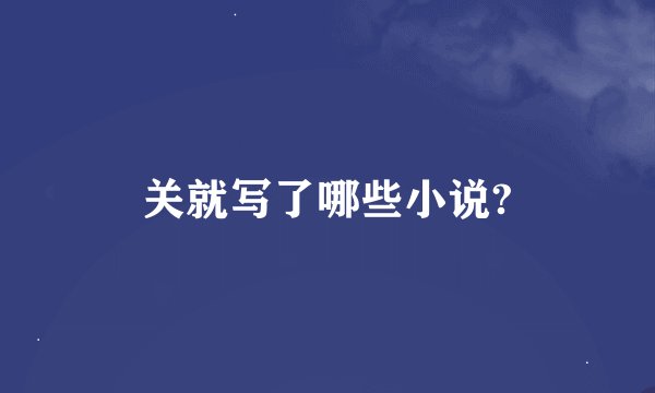 关就写了哪些小说?