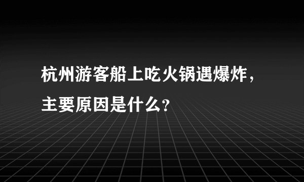 杭州游客船上吃火锅遇爆炸，主要原因是什么？