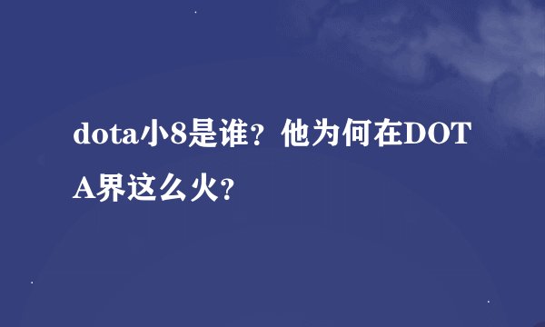 dota小8是谁？他为何在DOTA界这么火？