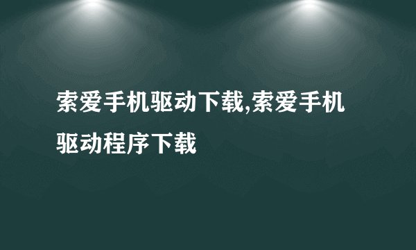 索爱手机驱动下载,索爱手机驱动程序下载