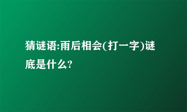 猜谜语:雨后相会(打一字)谜底是什么?