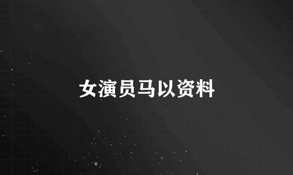 女演员马以资料
