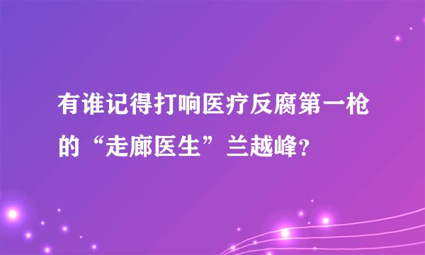 有谁记得打响医疗反腐第一枪的“走廊医生”兰越峰？