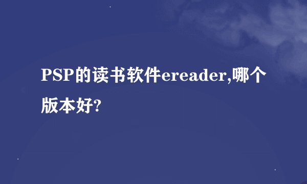 PSP的读书软件ereader,哪个版本好?
