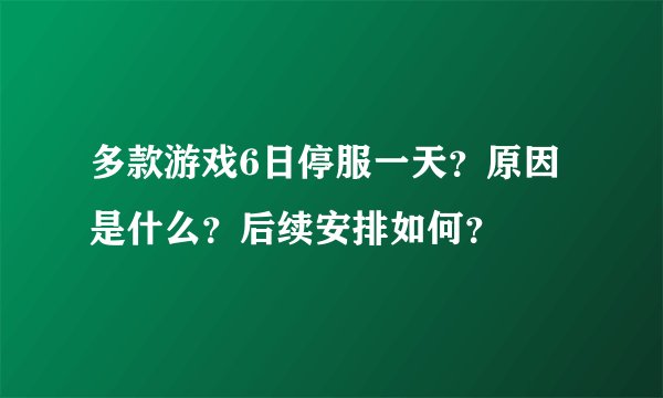 多款游戏6日停服一天？原因是什么？后续安排如何？