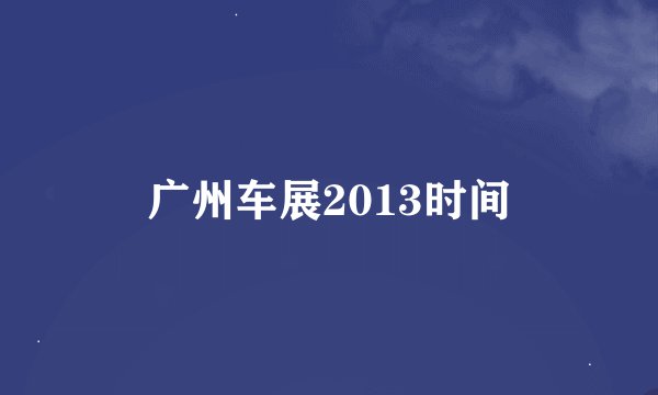 广州车展2013时间