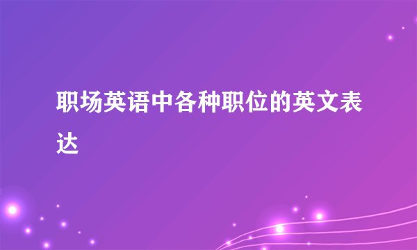 职场英语中各种职位的英文表达