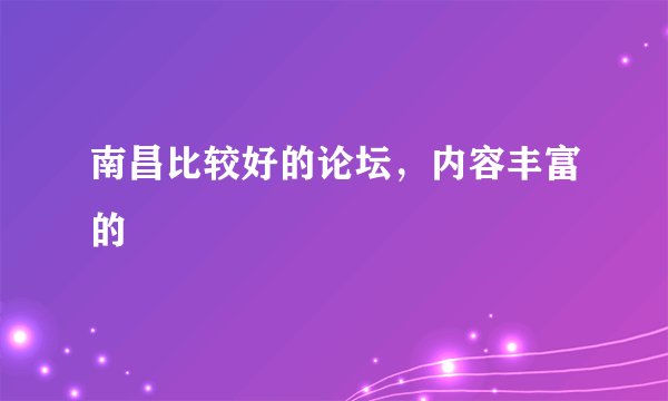 南昌比较好的论坛，内容丰富的