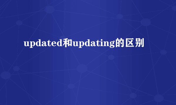updated和updating的区别