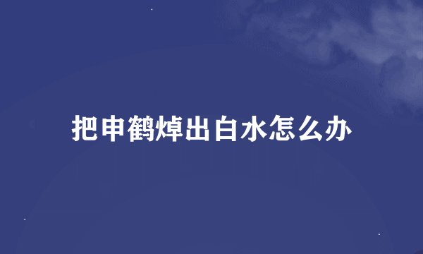 把申鹤焯出白水怎么办