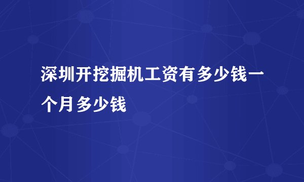 深圳开挖掘机工资有多少钱一个月多少钱