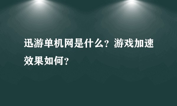 迅游单机网是什么？游戏加速效果如何？