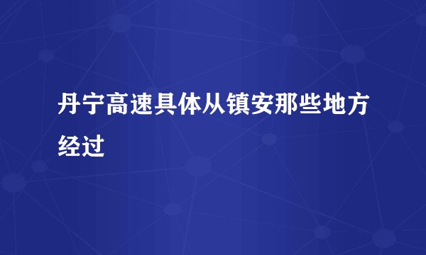 丹宁高速具体从镇安那些地方经过