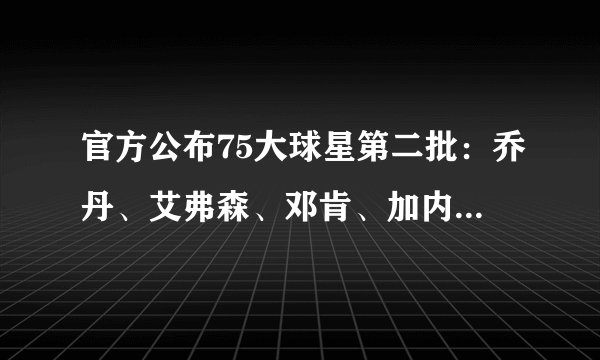 官方公布75大球星第二批：乔丹、艾弗森、邓肯、加内特、保罗在列