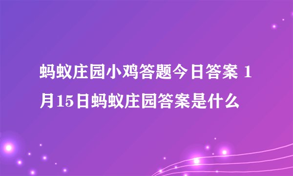 蚂蚁庄园小鸡答题今日答案 1月15日蚂蚁庄园答案是什么